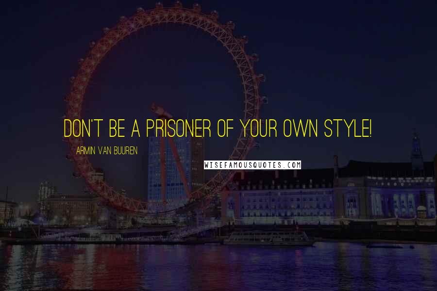 Armin Van Buuren Quotes: Don't be a prisoner of your own style!