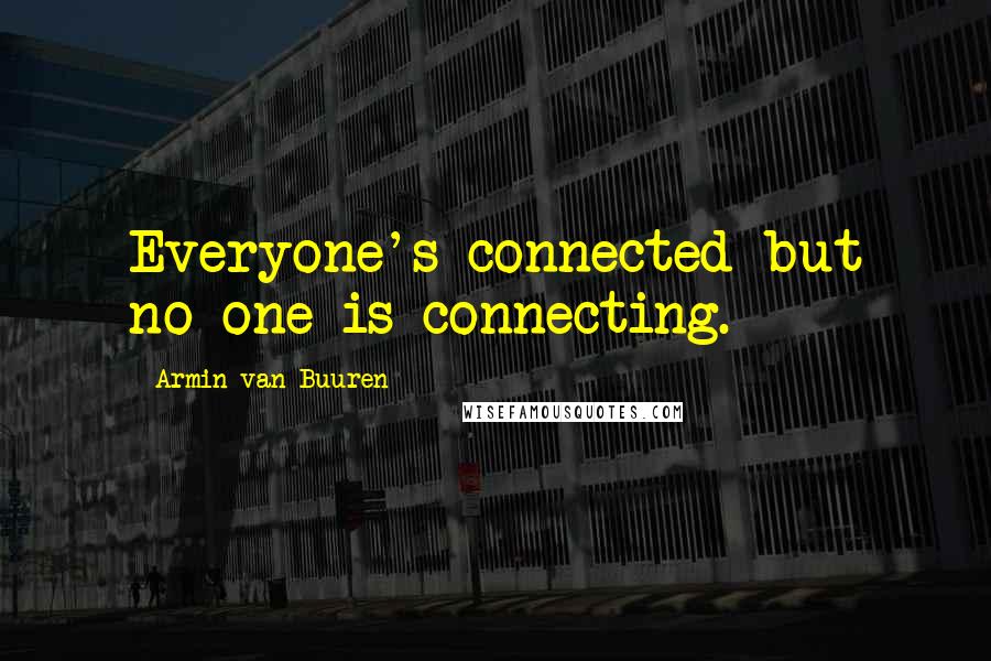Armin Van Buuren Quotes: Everyone's connected but no one is connecting.
