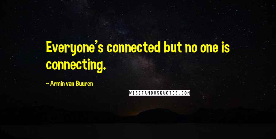 Armin Van Buuren Quotes: Everyone's connected but no one is connecting.