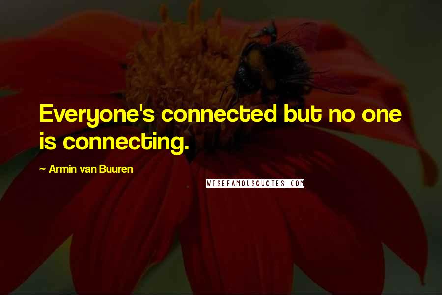 Armin Van Buuren Quotes: Everyone's connected but no one is connecting.