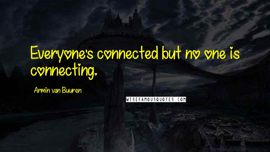 Armin Van Buuren Quotes: Everyone's connected but no one is connecting.