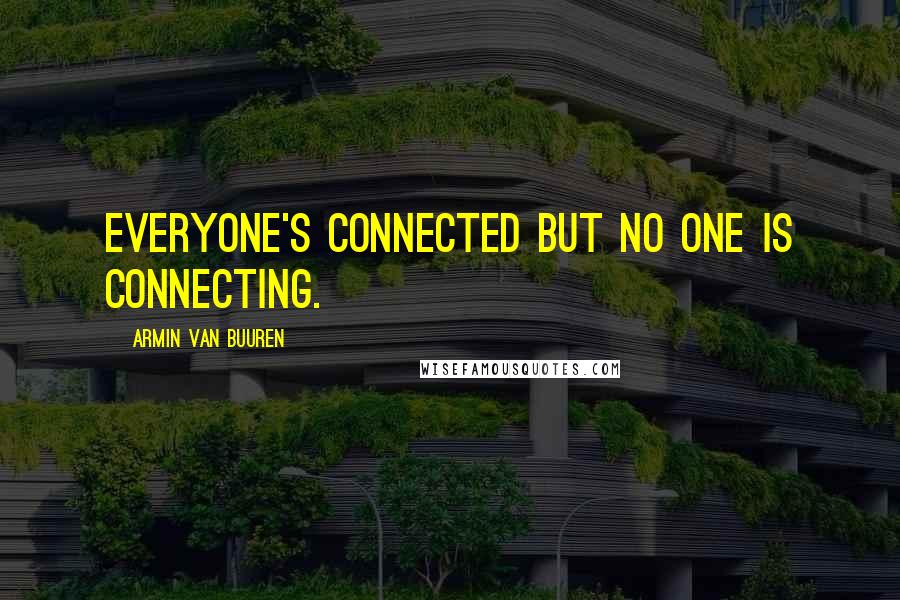 Armin Van Buuren Quotes: Everyone's connected but no one is connecting.
