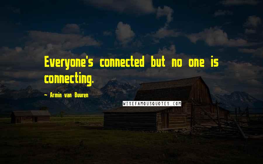 Armin Van Buuren Quotes: Everyone's connected but no one is connecting.