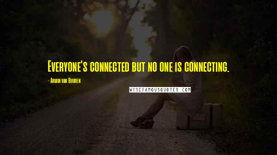 Armin Van Buuren Quotes: Everyone's connected but no one is connecting.