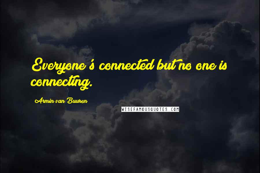 Armin Van Buuren Quotes: Everyone's connected but no one is connecting.