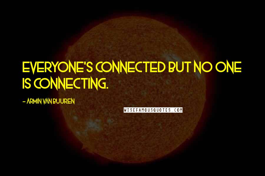 Armin Van Buuren Quotes: Everyone's connected but no one is connecting.