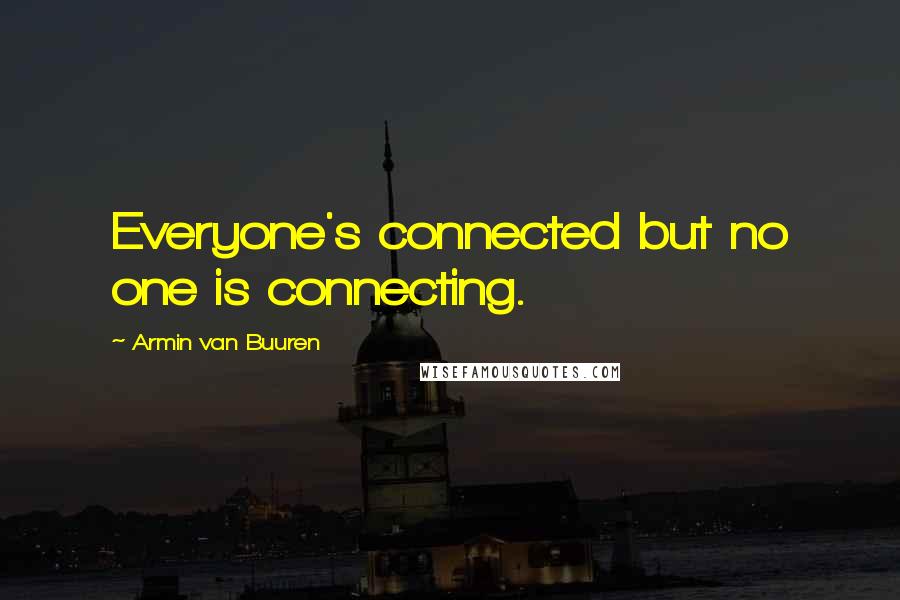 Armin Van Buuren Quotes: Everyone's connected but no one is connecting.