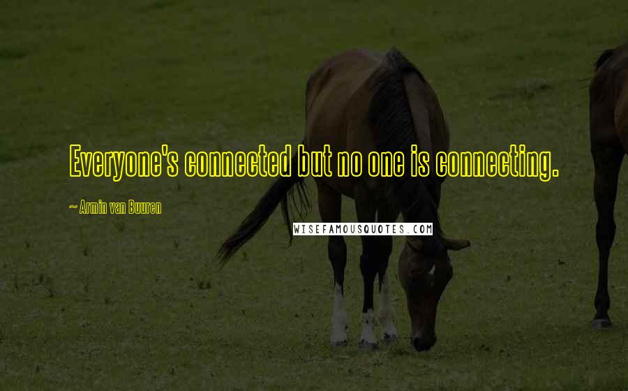 Armin Van Buuren Quotes: Everyone's connected but no one is connecting.