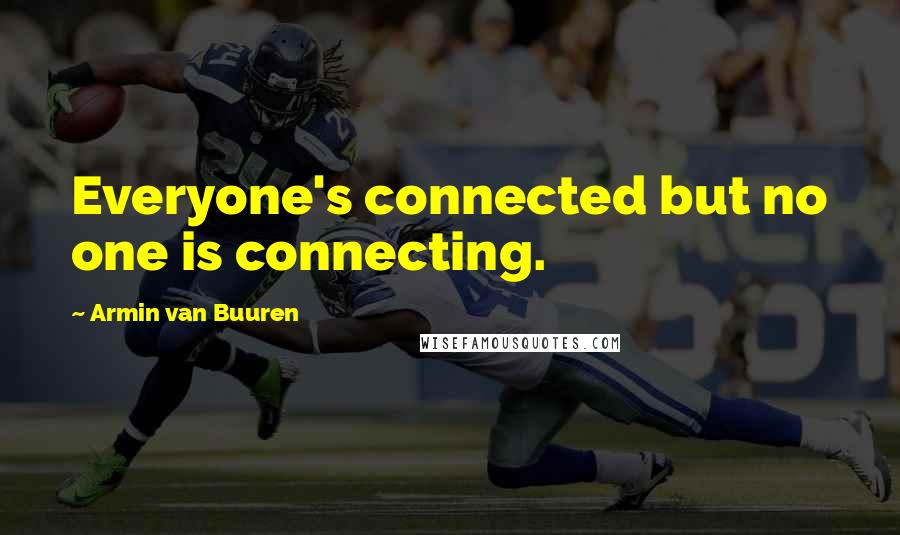 Armin Van Buuren Quotes: Everyone's connected but no one is connecting.