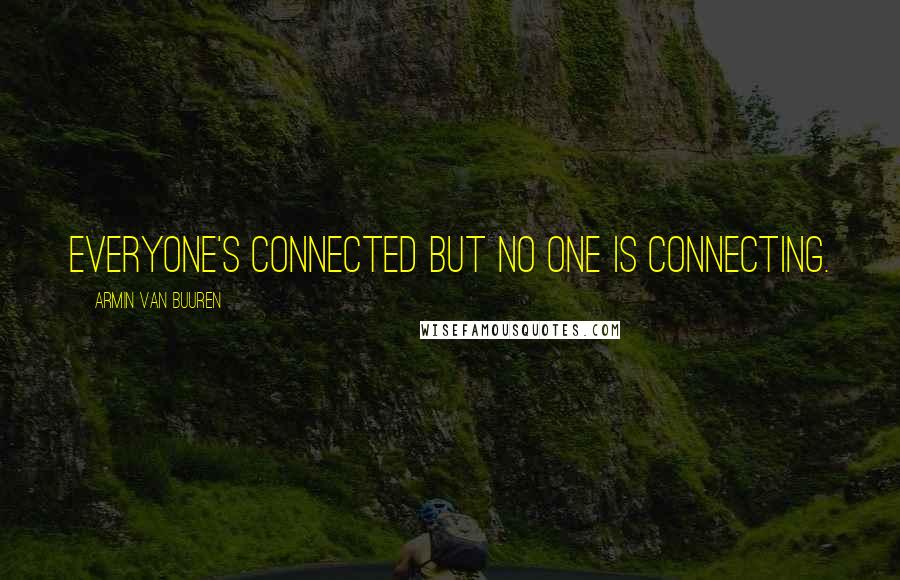 Armin Van Buuren Quotes: Everyone's connected but no one is connecting.