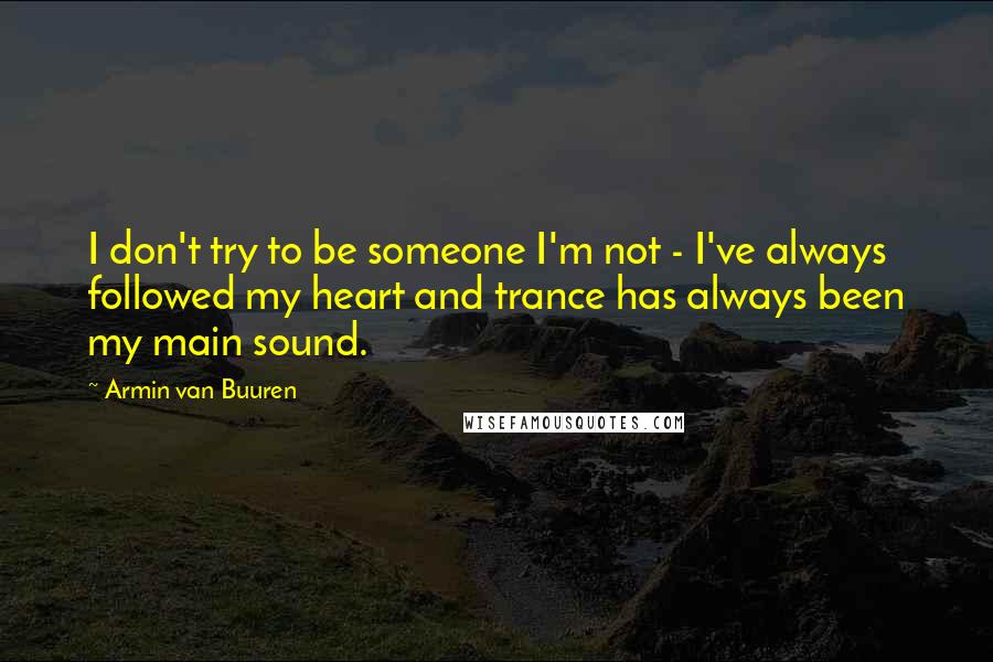 Armin Van Buuren Quotes: I don't try to be someone I'm not - I've always followed my heart and trance has always been my main sound.