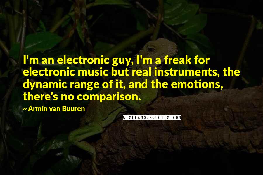 Armin Van Buuren Quotes: I'm an electronic guy, I'm a freak for electronic music but real instruments, the dynamic range of it, and the emotions, there's no comparison.