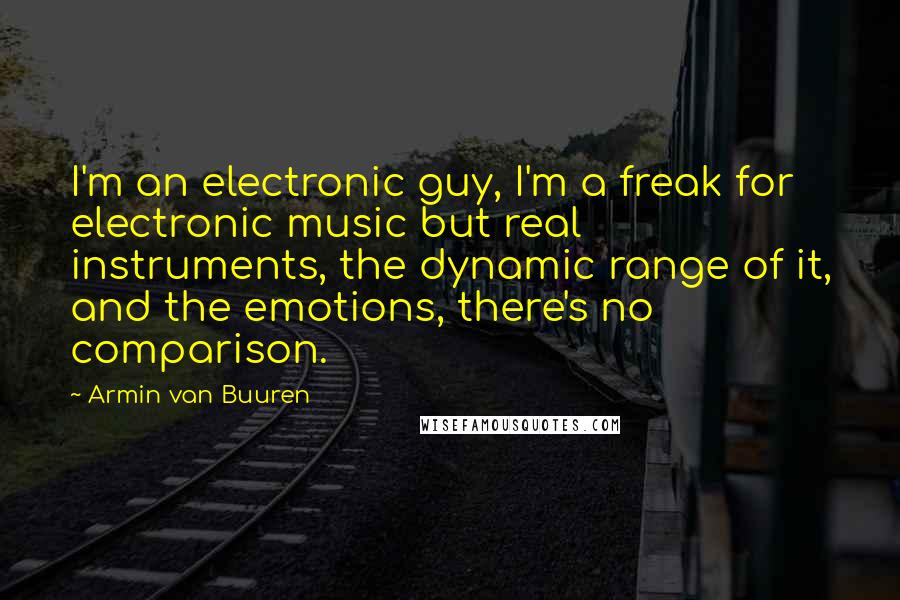 Armin Van Buuren Quotes: I'm an electronic guy, I'm a freak for electronic music but real instruments, the dynamic range of it, and the emotions, there's no comparison.