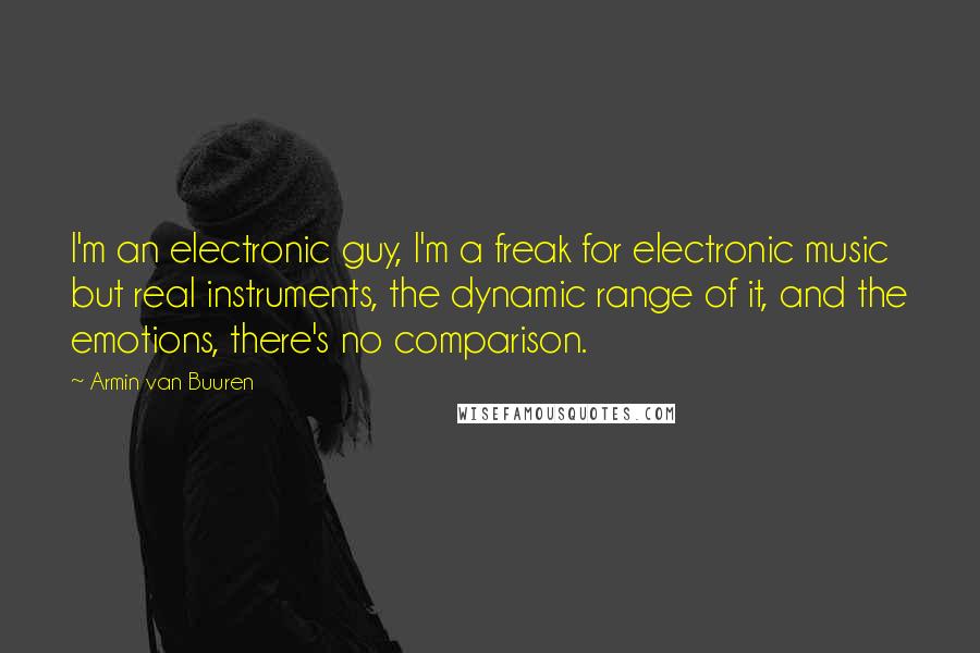 Armin Van Buuren Quotes: I'm an electronic guy, I'm a freak for electronic music but real instruments, the dynamic range of it, and the emotions, there's no comparison.