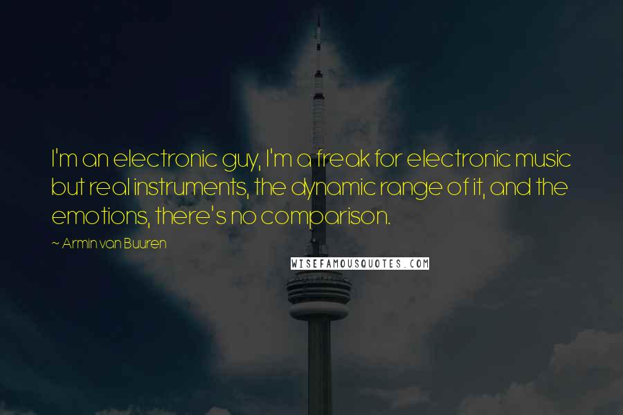 Armin Van Buuren Quotes: I'm an electronic guy, I'm a freak for electronic music but real instruments, the dynamic range of it, and the emotions, there's no comparison.