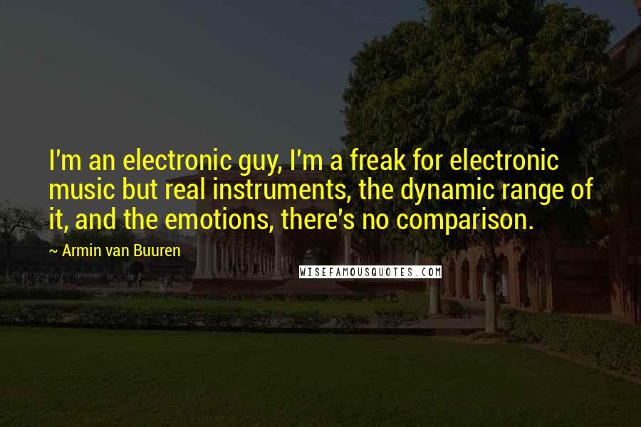 Armin Van Buuren Quotes: I'm an electronic guy, I'm a freak for electronic music but real instruments, the dynamic range of it, and the emotions, there's no comparison.