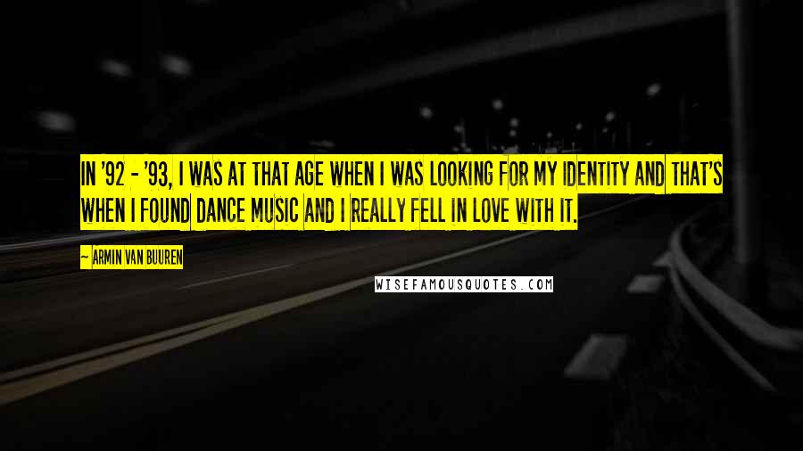 Armin Van Buuren Quotes: In '92 - '93, I was at that age when I was looking for my identity and that's when I found dance music and I really fell in love with it.