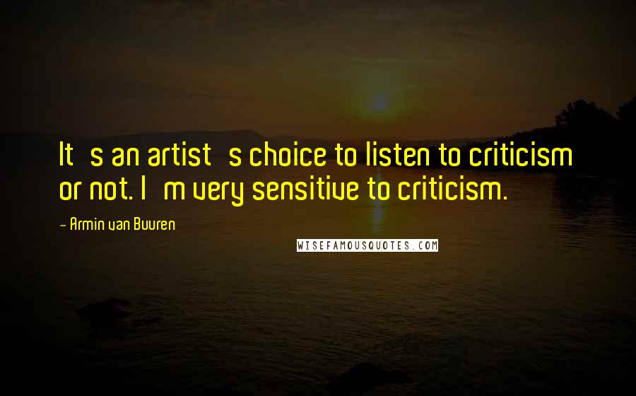 Armin Van Buuren Quotes: It's an artist's choice to listen to criticism or not. I'm very sensitive to criticism.