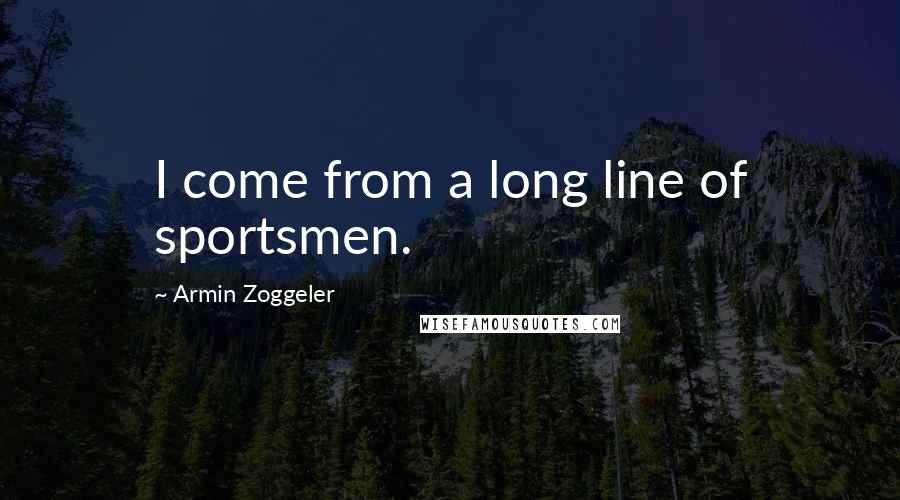 Armin Zoggeler Quotes: I come from a long line of sportsmen.