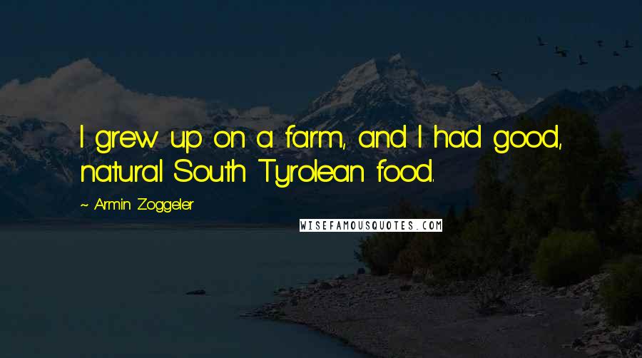 Armin Zoggeler Quotes: I grew up on a farm, and I had good, natural South Tyrolean food.