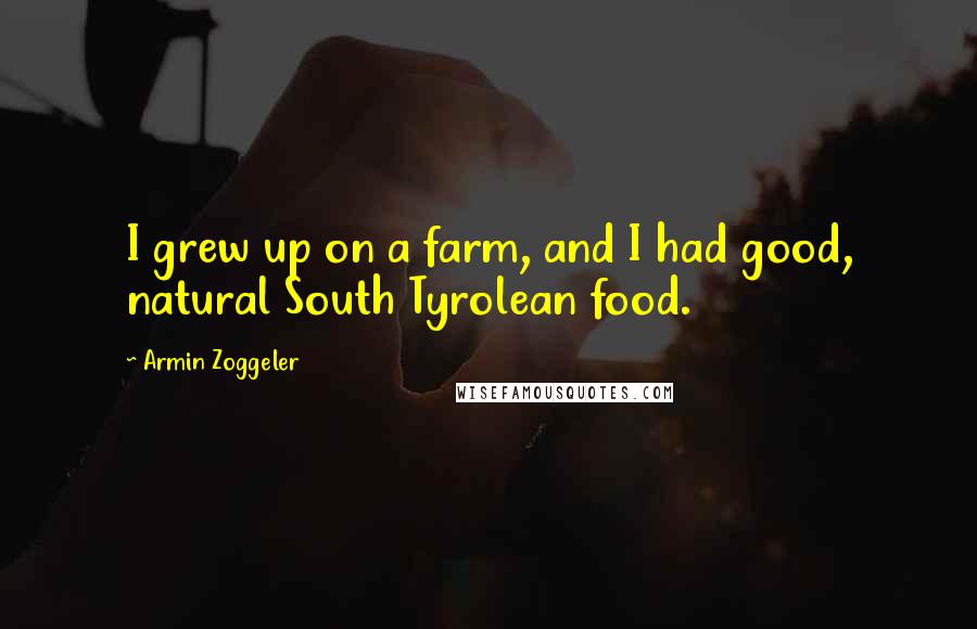 Armin Zoggeler Quotes: I grew up on a farm, and I had good, natural South Tyrolean food.