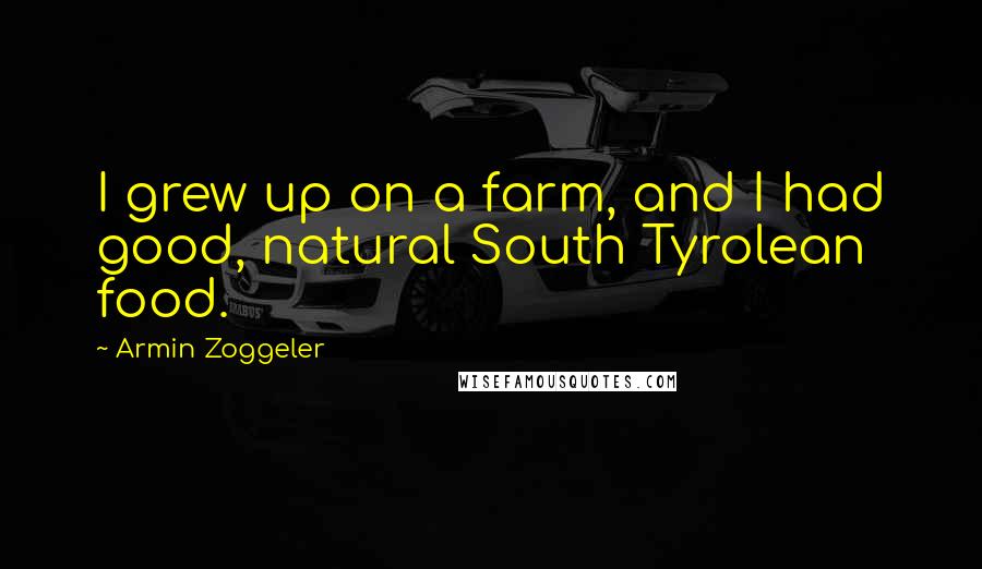 Armin Zoggeler Quotes: I grew up on a farm, and I had good, natural South Tyrolean food.