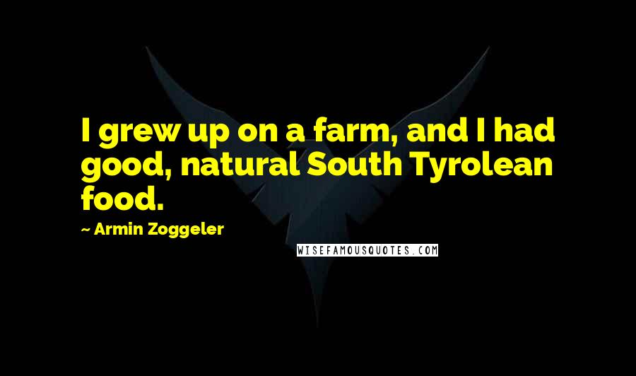 Armin Zoggeler Quotes: I grew up on a farm, and I had good, natural South Tyrolean food.