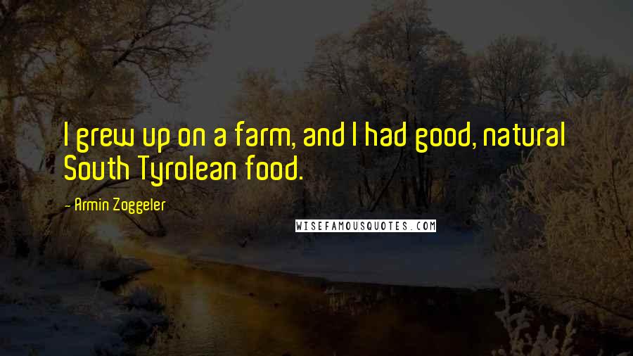 Armin Zoggeler Quotes: I grew up on a farm, and I had good, natural South Tyrolean food.