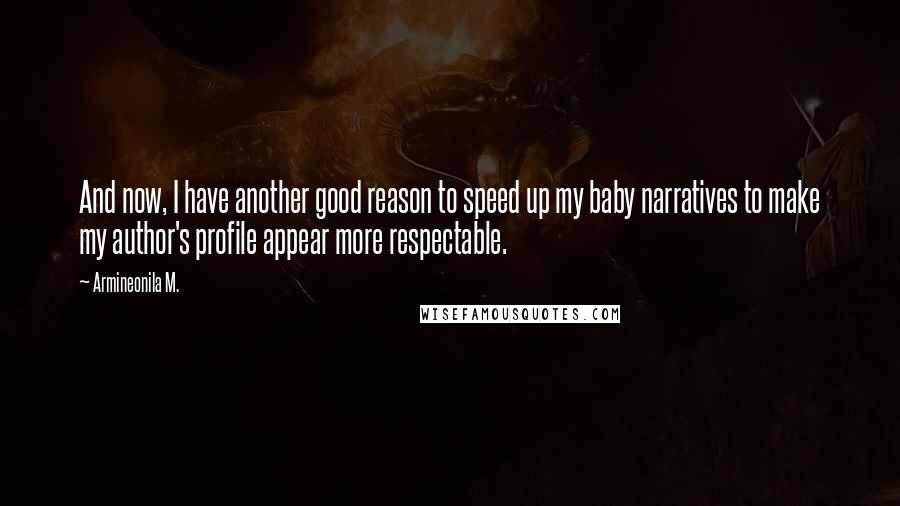 Armineonila M. Quotes: And now, I have another good reason to speed up my baby narratives to make my author's profile appear more respectable.