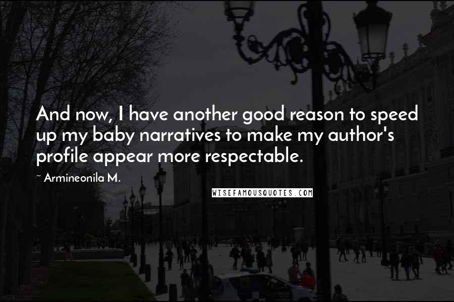 Armineonila M. Quotes: And now, I have another good reason to speed up my baby narratives to make my author's profile appear more respectable.