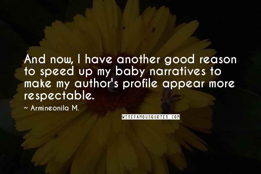 Armineonila M. Quotes: And now, I have another good reason to speed up my baby narratives to make my author's profile appear more respectable.
