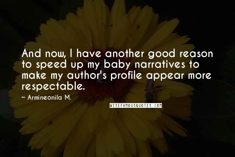 Armineonila M. Quotes: And now, I have another good reason to speed up my baby narratives to make my author's profile appear more respectable.