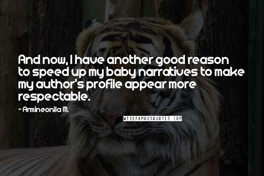 Armineonila M. Quotes: And now, I have another good reason to speed up my baby narratives to make my author's profile appear more respectable.