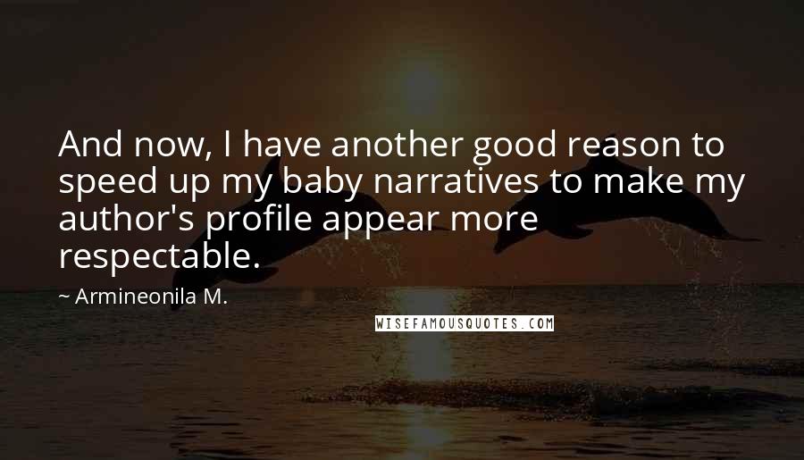 Armineonila M. Quotes: And now, I have another good reason to speed up my baby narratives to make my author's profile appear more respectable.