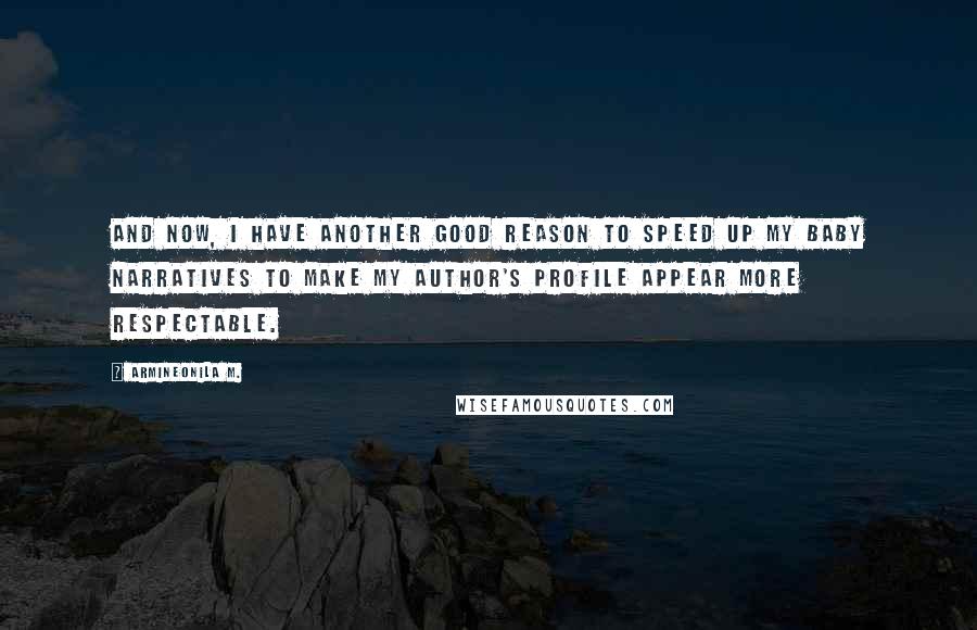 Armineonila M. Quotes: And now, I have another good reason to speed up my baby narratives to make my author's profile appear more respectable.