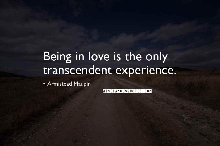 Armistead Maupin Quotes: Being in love is the only transcendent experience.