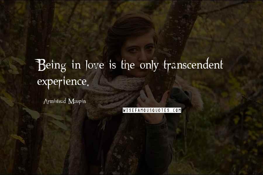 Armistead Maupin Quotes: Being in love is the only transcendent experience.