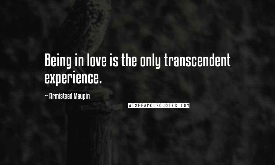 Armistead Maupin Quotes: Being in love is the only transcendent experience.