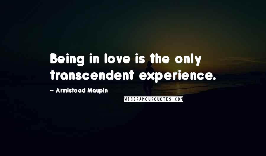 Armistead Maupin Quotes: Being in love is the only transcendent experience.