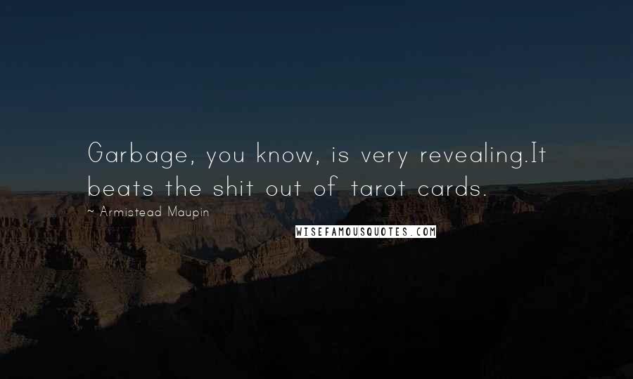 Armistead Maupin Quotes: Garbage, you know, is very revealing.It beats the shit out of tarot cards.