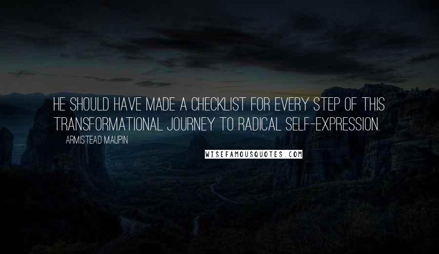 Armistead Maupin Quotes: He should have made a checklist for every step of this transformational journey to radical self-expression.