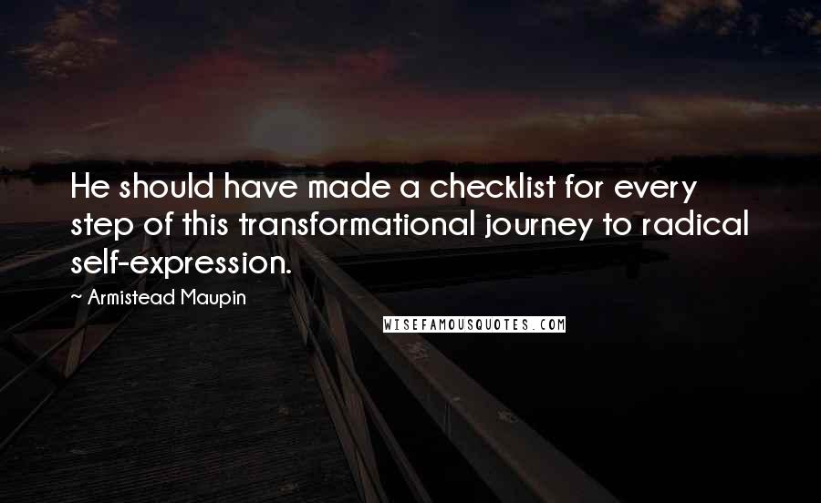Armistead Maupin Quotes: He should have made a checklist for every step of this transformational journey to radical self-expression.