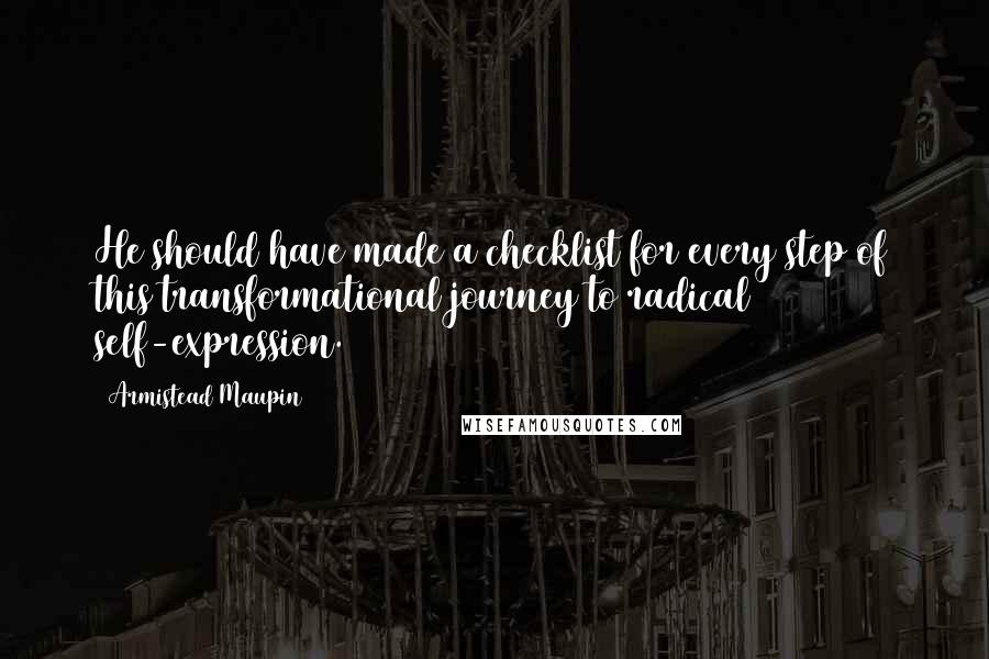 Armistead Maupin Quotes: He should have made a checklist for every step of this transformational journey to radical self-expression.