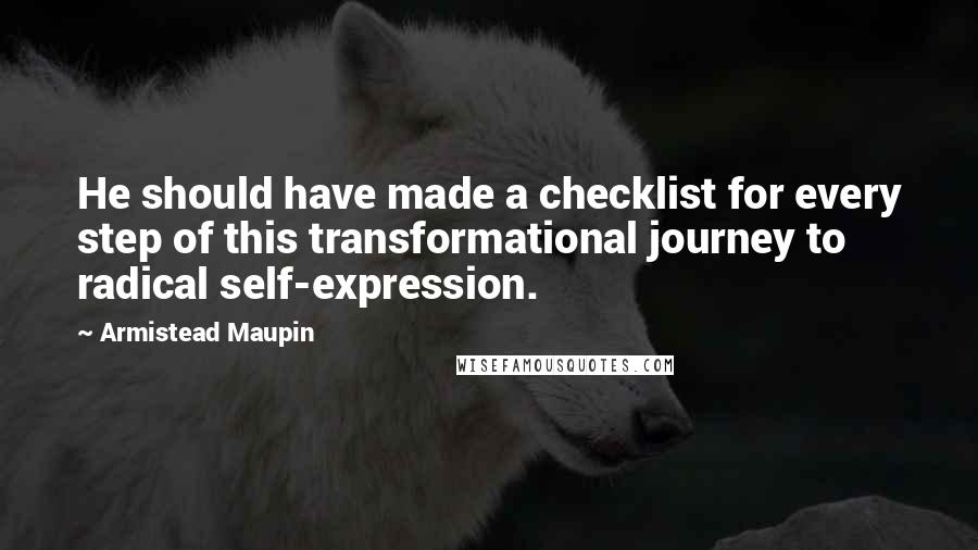 Armistead Maupin Quotes: He should have made a checklist for every step of this transformational journey to radical self-expression.