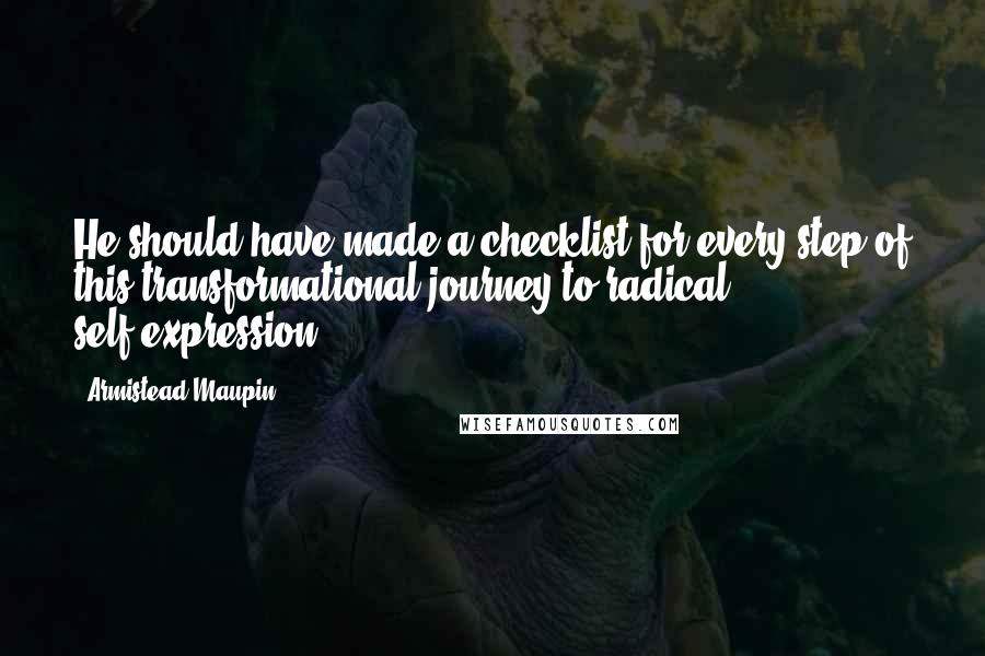 Armistead Maupin Quotes: He should have made a checklist for every step of this transformational journey to radical self-expression.