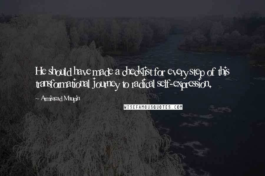 Armistead Maupin Quotes: He should have made a checklist for every step of this transformational journey to radical self-expression.