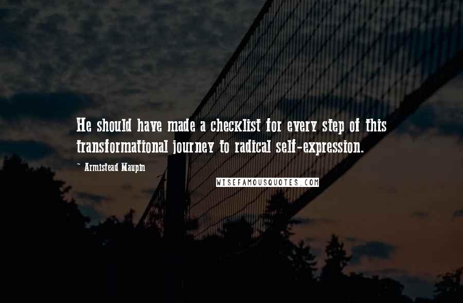 Armistead Maupin Quotes: He should have made a checklist for every step of this transformational journey to radical self-expression.