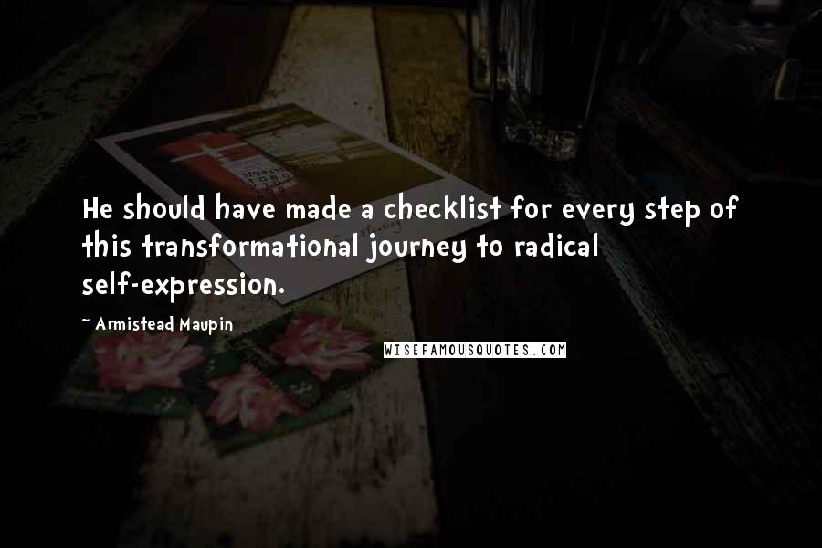 Armistead Maupin Quotes: He should have made a checklist for every step of this transformational journey to radical self-expression.