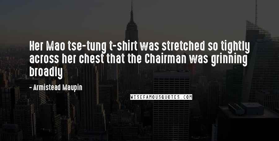 Armistead Maupin Quotes: Her Mao tse-tung t-shirt was stretched so tightly across her chest that the Chairman was grinning broadly
