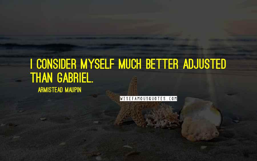 Armistead Maupin Quotes: I consider myself much better adjusted than Gabriel.